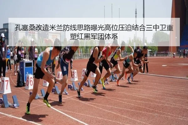 孔塞桑改造米兰防线思路曝光高位压迫结合三中卫重塑红黑军团体系